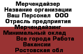 Мерчендайзер › Название организации ­ Ваш Персонал, ООО › Отрасль предприятия ­ Мерчендайзинг › Минимальный оклад ­ 17 000 - Все города Работа » Вакансии   . Ростовская обл.,Донецк г.